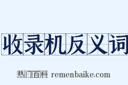 收录机反义词是什么意思的图片